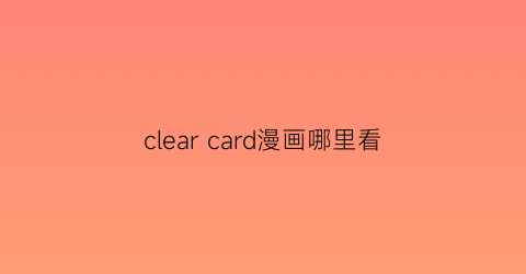 clear card漫画哪里看